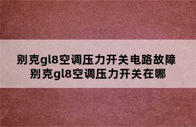 别克gl8空调压力开关电路故障 别克gl8空调压力开关在哪